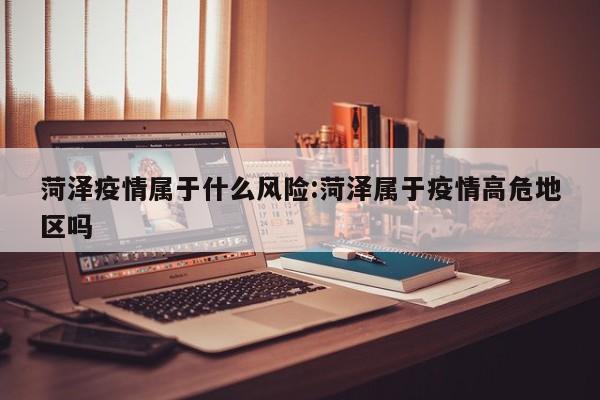 菏泽疫情属于什么风险：菏泽属于疫情高危地区吗