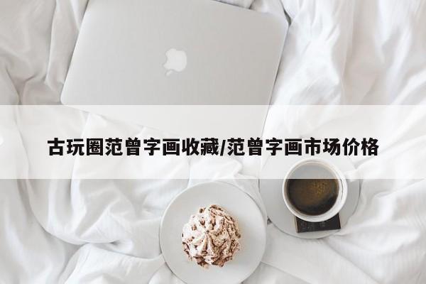古玩圈范曾字画收藏／范曾字画市场价格