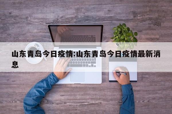 山东青岛今日疫情：山东青岛今日疫情最新消息