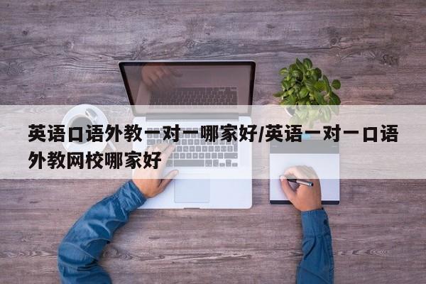 英语口语外教一对一哪家好／英语一对一口语外教网校哪家好