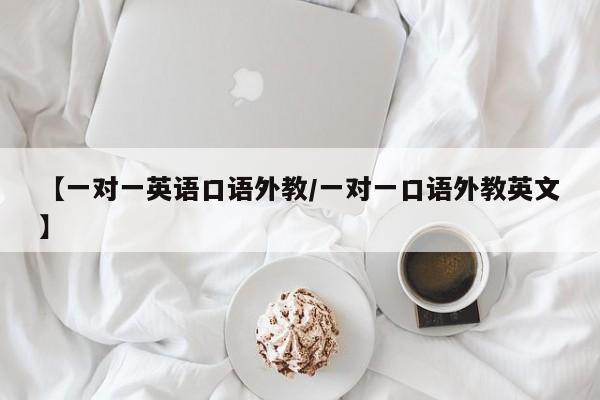 【一对一英语口语外教／一对一口语外教英文】