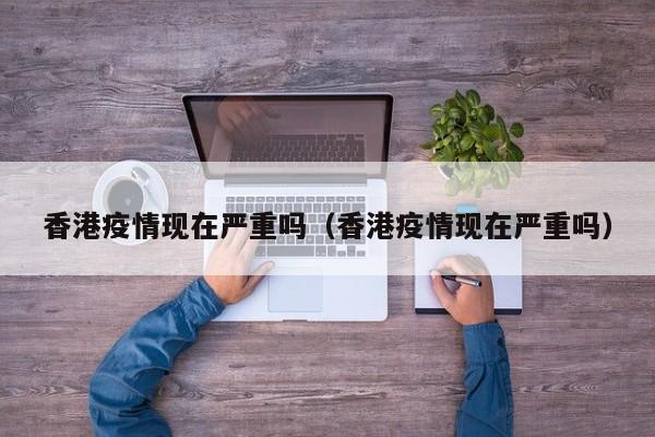 香港疫情现在严重吗（香港疫情现在严重吗）