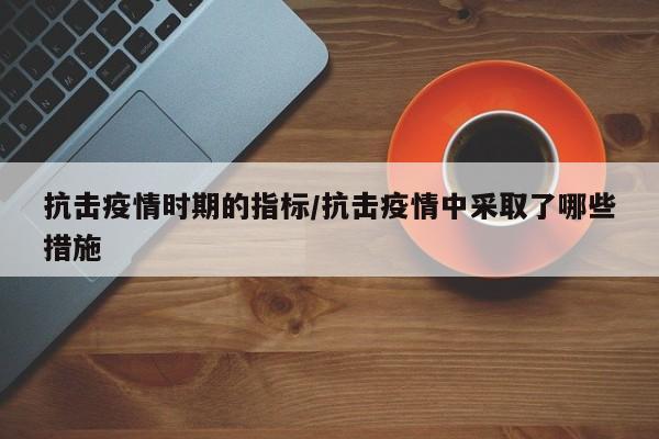 抗击疫情时期的指标／抗击疫情中采取了哪些措施