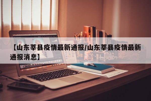 【山东莘县疫情最新通报／山东莘县疫情最新通报消息】