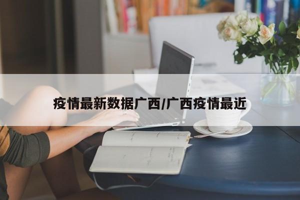 疫情最新数据广西／广西疫情最近