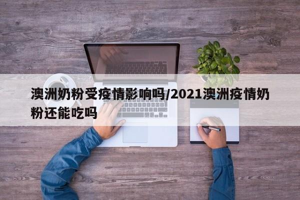 澳洲奶粉受疫情影响吗／2021澳洲疫情奶粉还能吃吗