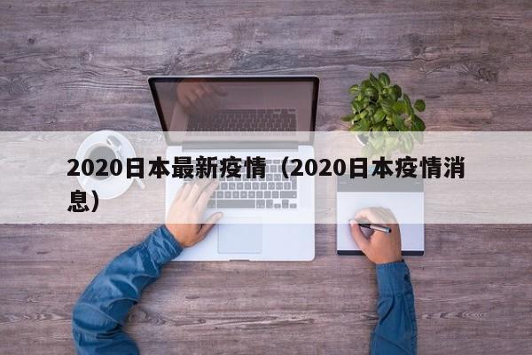 2020日本最新疫情（2020日本疫情消息）