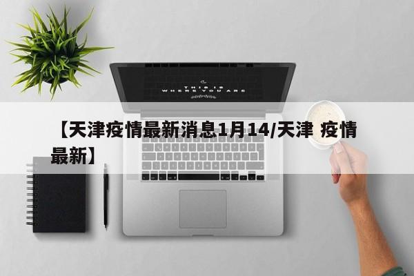 【天津疫情最新消息1月14／天津 疫情 最新】