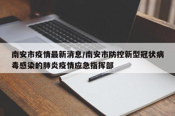 南安市疫情最新消息／南安市防控新型冠状病毒感染的肺炎疫情应急指挥部