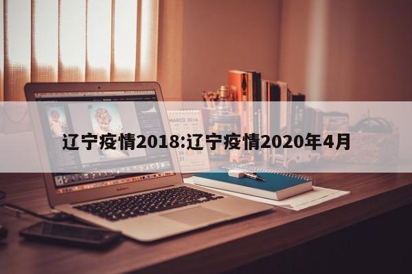 辽宁疫情2018：辽宁疫情2020年4月
