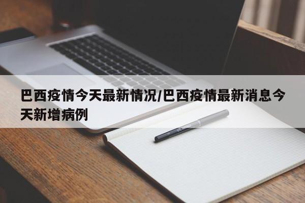 巴西疫情今天最新情况／巴西疫情最新消息今天新增病例