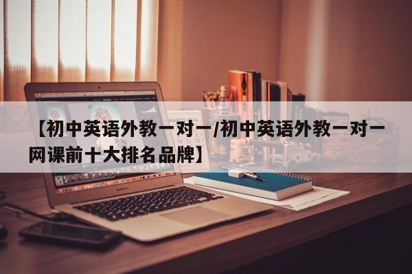 【初中英语外教一对一／初中英语外教一对一网课前十大排名品牌】