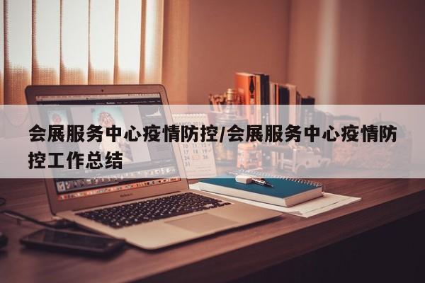 会展服务中心疫情防控／会展服务中心疫情防控工作总结