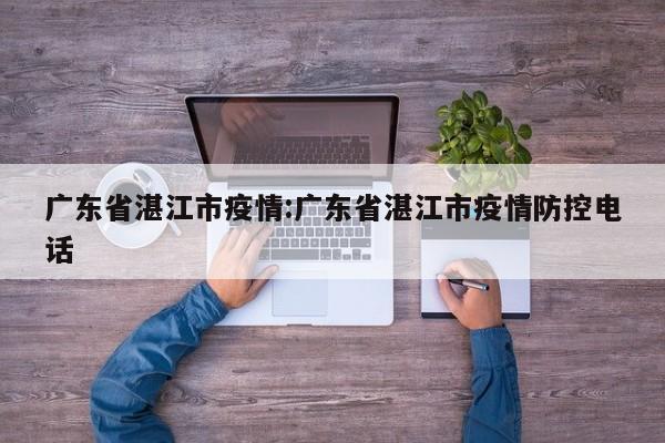 广东省湛江市疫情：广东省湛江市疫情防控电话