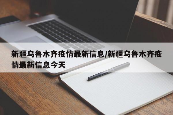 新疆乌鲁木齐疫情最新信息／新疆乌鲁木齐疫情最新信息今天