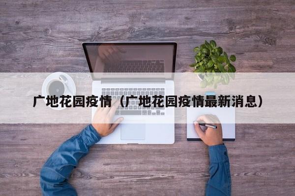 广地花园疫情（广地花园疫情最新消息）