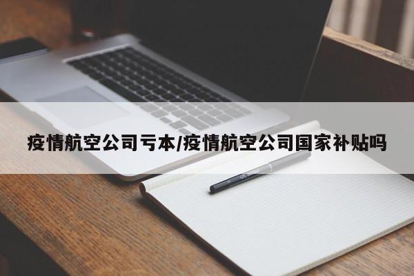 疫情航空公司亏本／疫情航空公司国家补贴吗