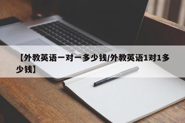 【外教英语一对一多少钱／外教英语1对1多少钱】