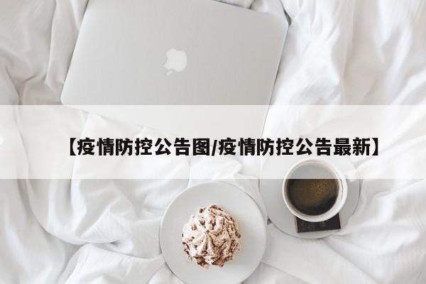 【疫情防控公告图／疫情防控公告最新】