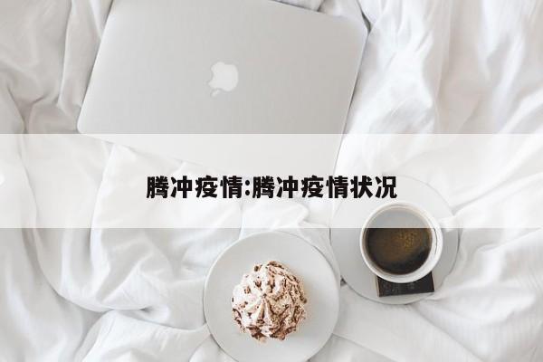 腾冲疫情：腾冲疫情状况