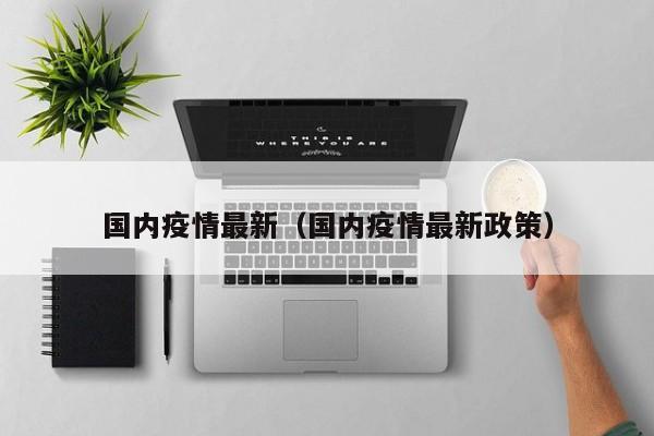 国内疫情最新（国内疫情最新政策）
