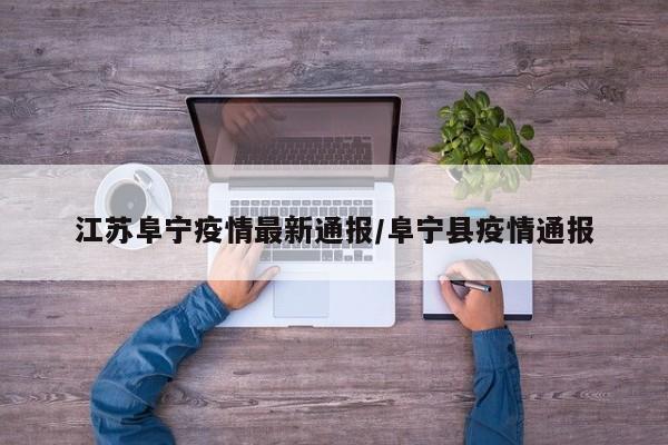 江苏阜宁疫情最新通报／阜宁县疫情通报