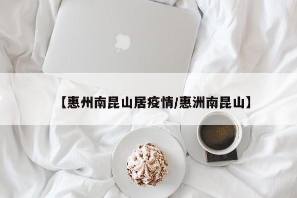 【惠州南昆山居疫情／惠洲南昆山】