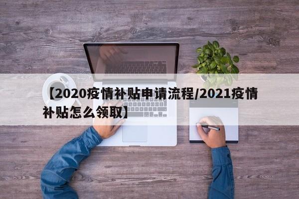 【2020疫情补贴申请流程／2021疫情补贴怎么领取】