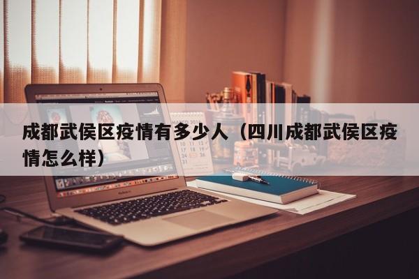 成都武侯区疫情有多少人（四川成都武侯区疫情怎么样）