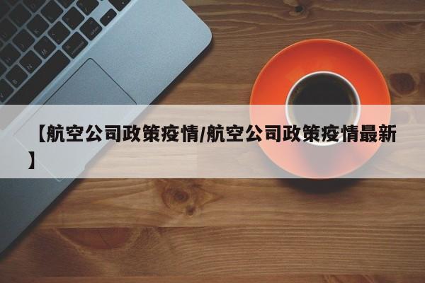 【航空公司政策疫情／航空公司政策疫情最新】