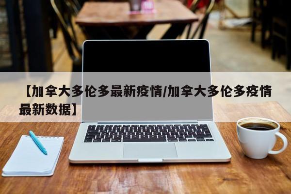 【加拿大多伦多最新疫情／加拿大多伦多疫情最新数据】