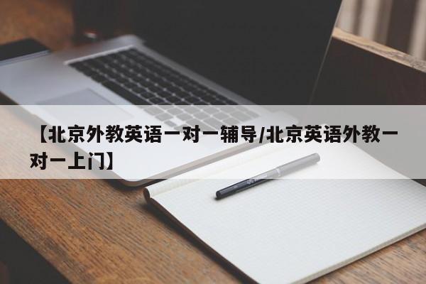 【北京外教英语一对一辅导／北京英语外教一对一上门】