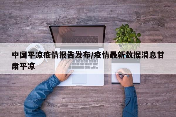 中国平凉疫情报告发布／疫情最新数据消息甘肃平凉