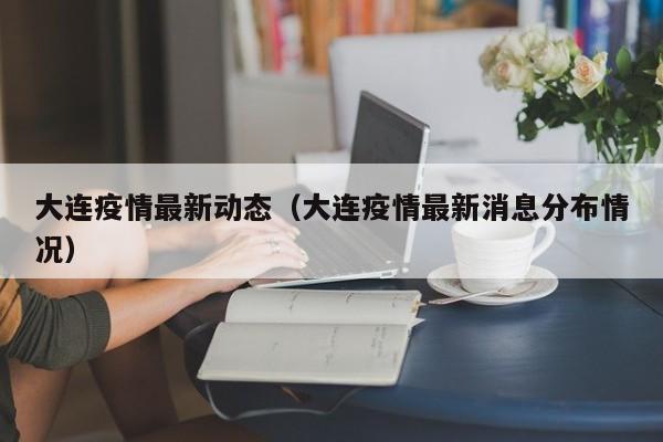 大连疫情最新动态（大连疫情最新消息分布情况）