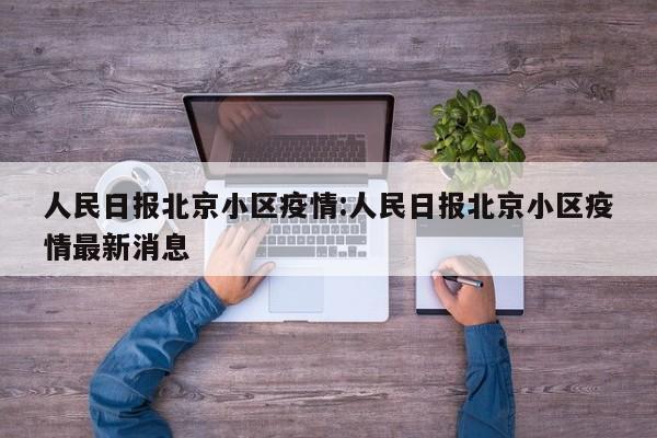 人民日报北京小区疫情：人民日报北京小区疫情最新消息