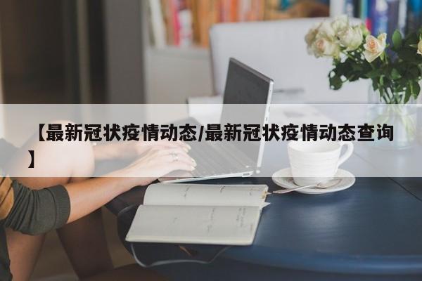 【最新冠状疫情动态／最新冠状疫情动态查询】