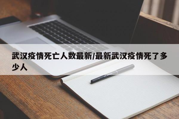 武汉疫情死亡人数最新／最新武汉疫情死了多少人