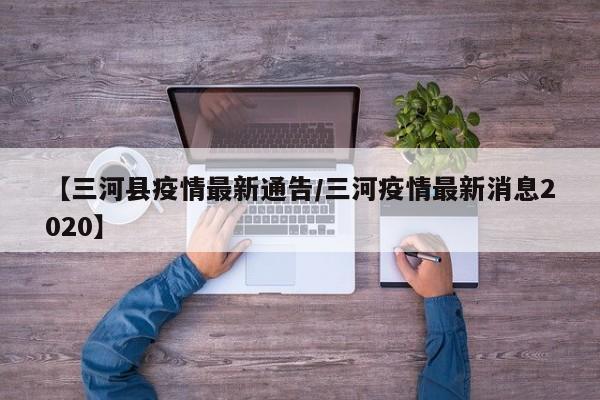 【三河县疫情最新通告／三河疫情最新消息2020】