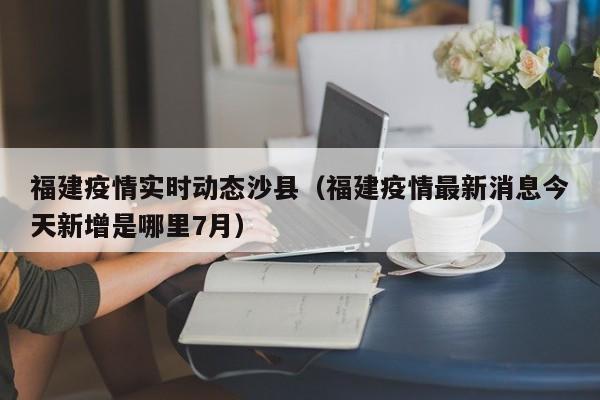 福建疫情实时动态沙县（福建疫情最新消息今天新增是哪里7月）
