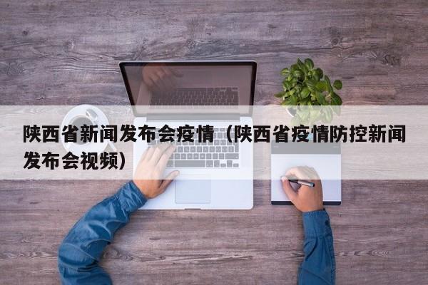 陕西省新闻发布会疫情（陕西省疫情防控新闻发布会视频）