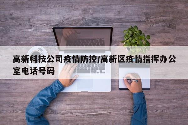 高新科技公司疫情防控／高新区疫情指挥办公室电话号码