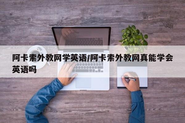 阿卡索外教网学英语／阿卡索外教网真能学会英语吗