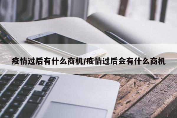 疫情过后有什么商机／疫情过后会有什么商机