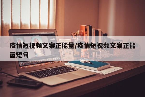 疫情短视频文案正能量／疫情短视频文案正能量短句
