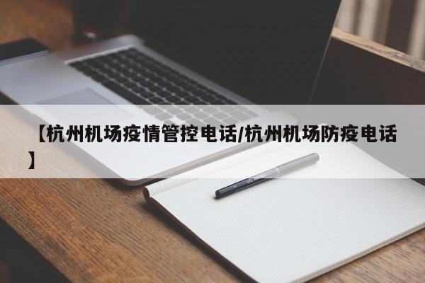 【杭州机场疫情管控电话／杭州机场防疫电话】