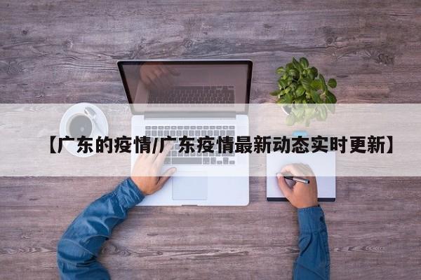 【广东的疫情／广东疫情最新动态实时更新】
