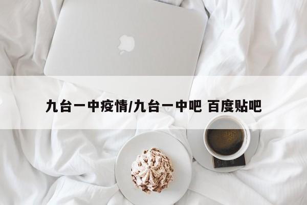 九台一中疫情／九台一中吧 百度贴吧