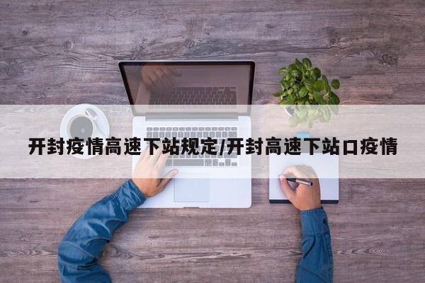 开封疫情高速下站规定／开封高速下站口疫情