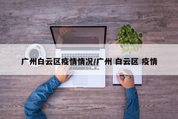 广州白云区疫情情况／广州 白云区 疫情