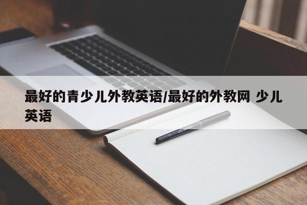 最好的青少儿外教英语／最好的外教网 少儿英语